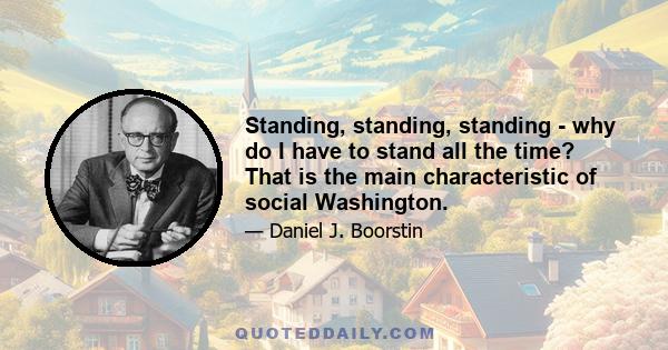 Standing, standing, standing - why do I have to stand all the time? That is the main characteristic of social Washington.