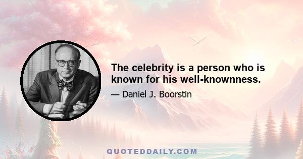 The celebrity is a person who is known for his well-knownness.