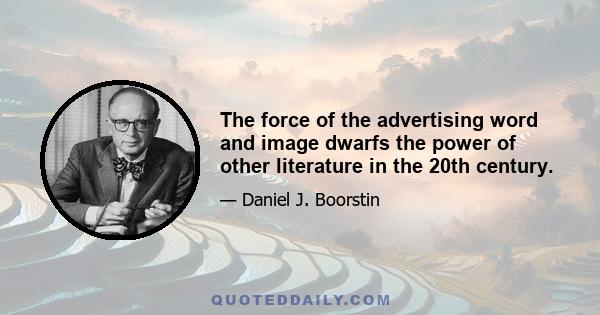 The force of the advertising word and image dwarfs the power of other literature in the 20th century.