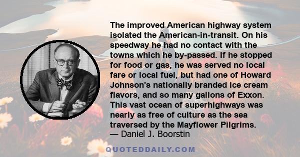 The improved American highway system isolated the American-in-transit. On his speedway he had no contact with the towns which he by-passed. If he stopped for food or gas, he was served no local fare or local fuel, but