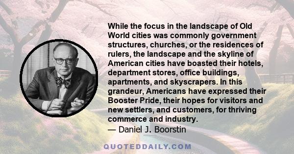 While the focus in the landscape of Old World cities was commonly government structures, churches, or the residences of rulers, the landscape and the skyline of American cities have boasted their hotels, department