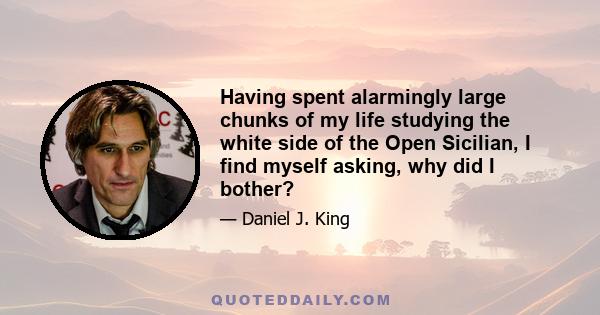 Having spent alarmingly large chunks of my life studying the white side of the Open Sicilian, I find myself asking, why did I bother?