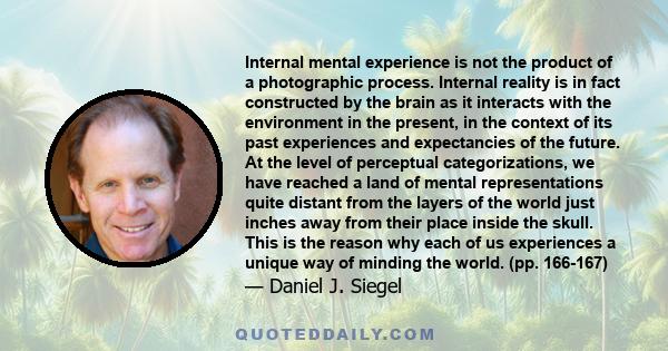 Internal mental experience is not the product of a photographic process. Internal reality is in fact constructed by the brain as it interacts with the environment in the present, in the context of its past experiences