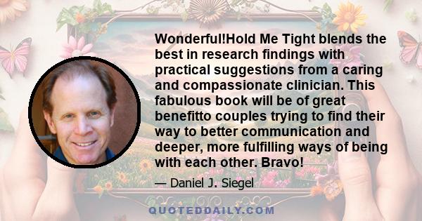 Wonderful!Hold Me Tight blends the best in research findings with practical suggestions from a caring and compassionate clinician. This fabulous book will be of great benefitto couples trying to find their way to better 