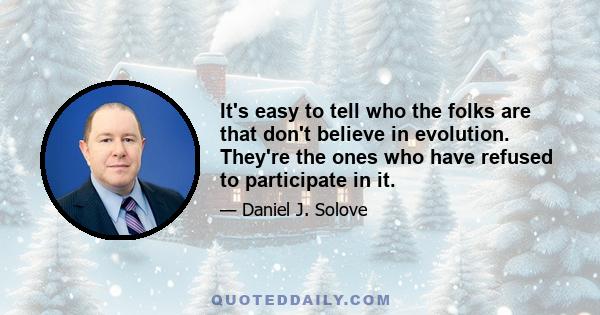 It's easy to tell who the folks are that don't believe in evolution. They're the ones who have refused to participate in it.