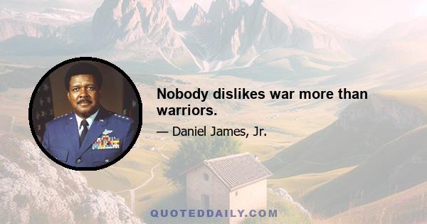 Nobody dislikes war more than warriors.