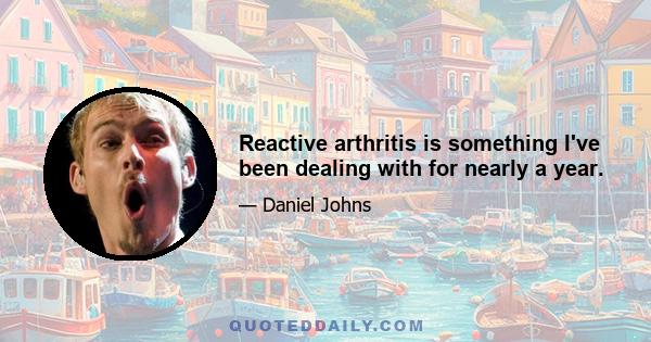 Reactive arthritis is something I've been dealing with for nearly a year.