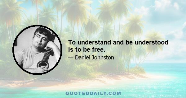 To understand and be understood is to be free.