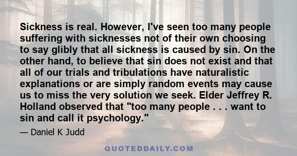 Sickness is real. However, I've seen too many people suffering with sicknesses not of their own choosing to say glibly that all sickness is caused by sin. On the other hand, to believe that sin does not exist and that