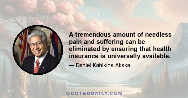 A tremendous amount of needless pain and suffering can be eliminated by ensuring that health insurance is universally available.