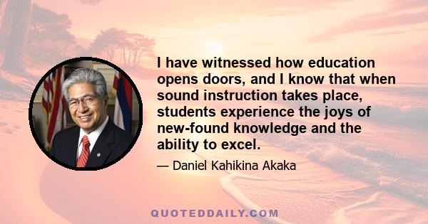 I have witnessed how education opens doors, and I know that when sound instruction takes place, students experience the joys of new-found knowledge and the ability to excel.