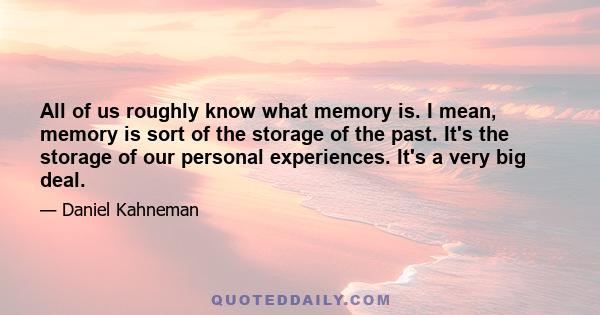 All of us roughly know what memory is. I mean, memory is sort of the storage of the past. It's the storage of our personal experiences. It's a very big deal.