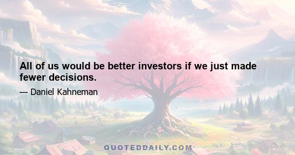 All of us would be better investors if we just made fewer decisions.