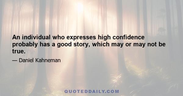 An individual who expresses high confidence probably has a good story, which may or may not be true.