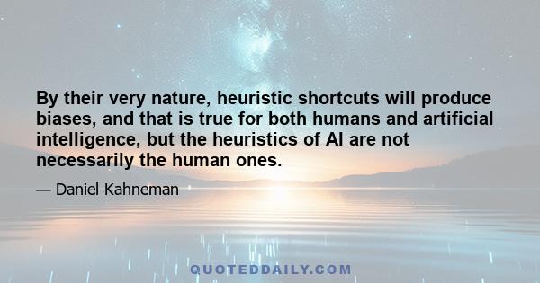 By their very nature, heuristic shortcuts will produce biases, and that is true for both humans and artificial intelligence, but the heuristics of AI are not necessarily the human ones.