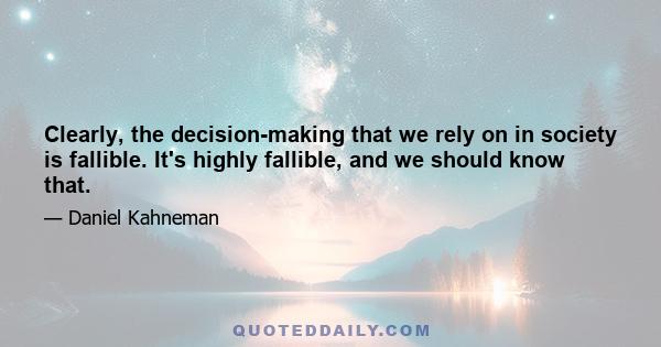 Clearly, the decision-making that we rely on in society is fallible. It's highly fallible, and we should know that.