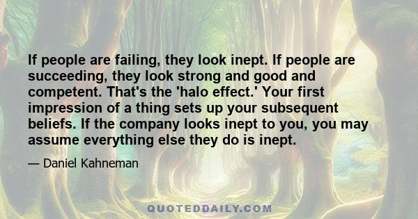 If people are failing, they look inept. If people are succeeding, they look strong and good and competent. That's the 'halo effect.' Your first impression of a thing sets up your subsequent beliefs. If the company looks 