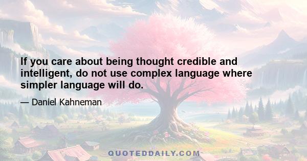 If you care about being thought credible and intelligent, do not use complex language where simpler language will do.