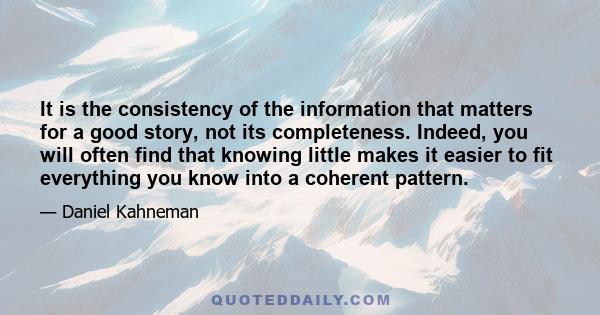 It is the consistency of the information that matters for a good story, not its completeness. Indeed, you will often find that knowing little makes it easier to fit everything you know into a coherent pattern.