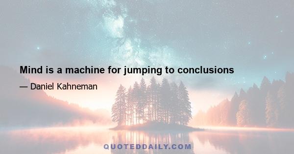 Mind is a machine for jumping to conclusions