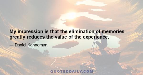 My impression is that the elimination of memories greatly reduces the value of the experience.