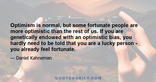 Optimism is normal, but some fortunate people are more optimistic than the rest of us. If you are genetically endowed with an optimistic bias, you hardly need to be told that you are a lucky person - you already feel