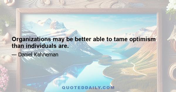 Organizations may be better able to tame optimism than individuals are.