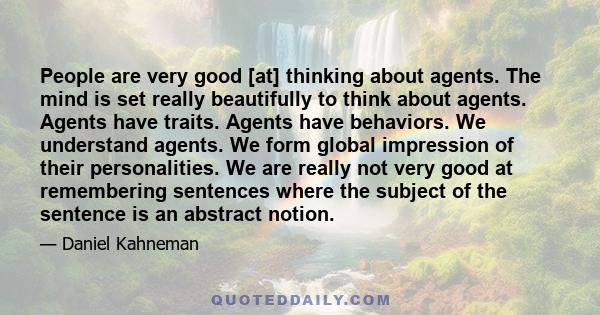 People are very good [at] thinking about agents. The mind is set really beautifully to think about agents. Agents have traits. Agents have behaviors. We understand agents. We form global impression of their