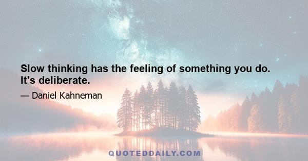 Slow thinking has the feeling of something you do. It's deliberate.