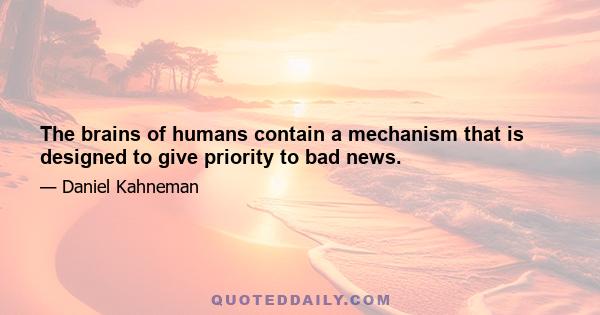 The brains of humans contain a mechanism that is designed to give priority to bad news.