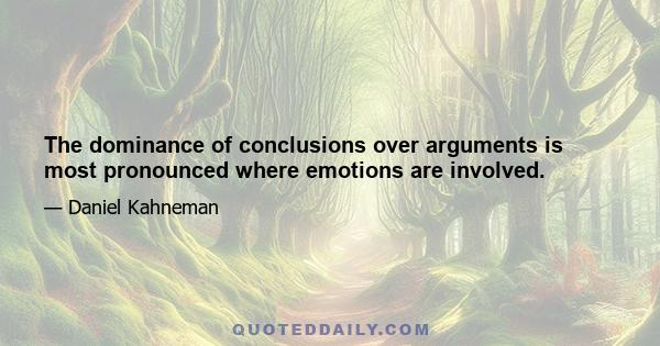 The dominance of conclusions over arguments is most pronounced where emotions are involved.