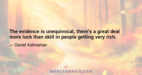 The evidence is unequivocal, there's a great deal more luck than skill in people getting very rich.