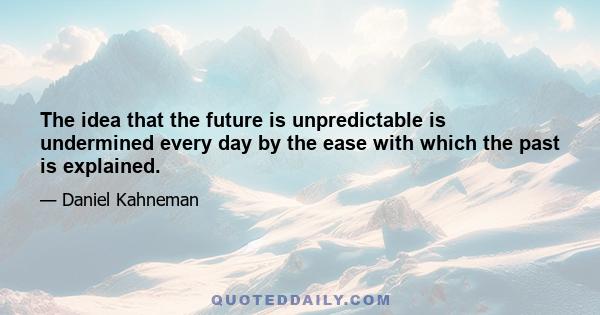 The idea that the future is unpredictable is undermined every day by the ease with which the past is explained.