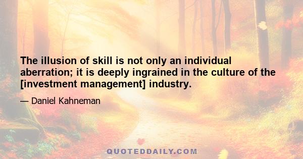 The illusion of skill is not only an individual aberration; it is deeply ingrained in the culture of the [investment management] industry.