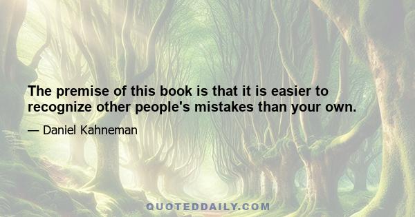 The premise of this book is that it is easier to recognize other people's mistakes than your own.