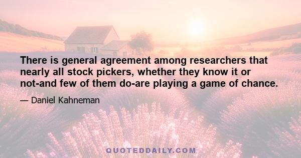 There is general agreement among researchers that nearly all stock pickers, whether they know it or not-and few of them do-are playing a game of chance.