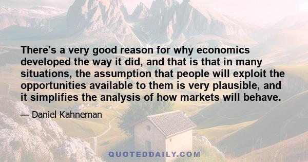 There's a very good reason for why economics developed the way it did, and that is that in many situations, the assumption that people will exploit the opportunities available to them is very plausible, and it