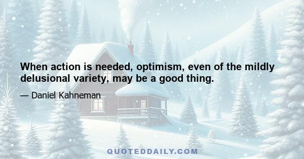 When action is needed, optimism, even of the mildly delusional variety, may be a good thing.