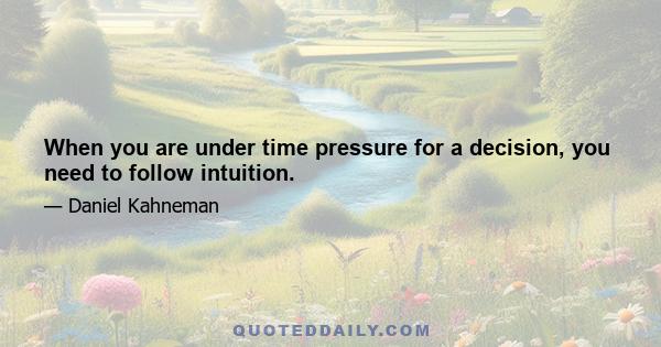 When you are under time pressure for a decision, you need to follow intuition.