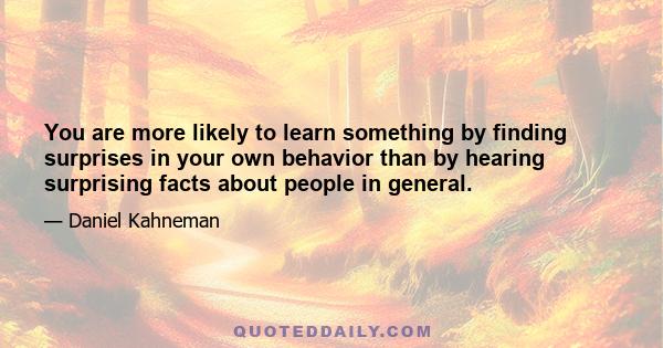 You are more likely to learn something by finding surprises in your own behavior than by hearing surprising facts about people in general.