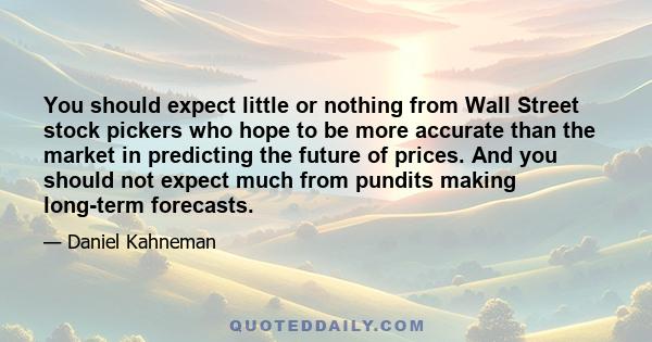 You should expect little or nothing from Wall Street stock pickers who hope to be more accurate than the market in predicting the future of prices. And you should not expect much from pundits making long-term forecasts.