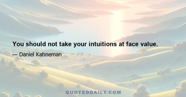 You should not take your intuitions at face value.