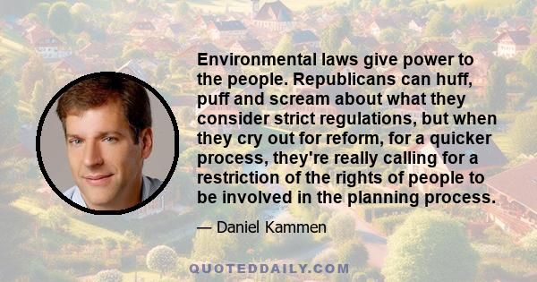 Environmental laws give power to the people. Republicans can huff, puff and scream about what they consider strict regulations, but when they cry out for reform, for a quicker process, they're really calling for a