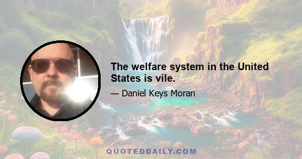 The welfare system in the United States is vile.