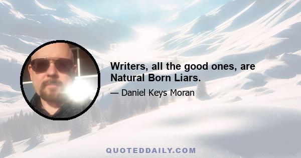 Writers, all the good ones, are Natural Born Liars.