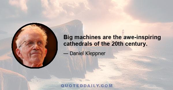 Big machines are the awe-inspiring cathedrals of the 20th century.