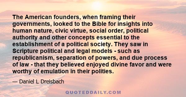 The American founders, when framing their governments, looked to the Bible for insights into human nature, civic virtue, social order, political authority and other concepts essential to the establishment of a political 