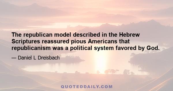 The republican model described in the Hebrew Scriptures reassured pious Americans that republicanism was a political system favored by God.