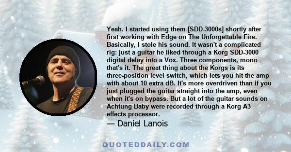 Yeah. I started using them [SDD-3000s] shortly after first working with Edge on The Unforgettable Fire. Basically, I stole his sound. It wasn't a complicated rig: just a guitar he liked through a Korg SDD-3000 digital