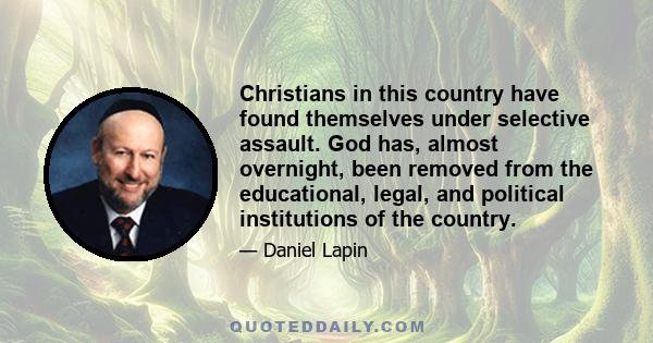 Christians in this country have found themselves under selective assault. God has, almost overnight, been removed from the educational, legal, and political institutions of the country.